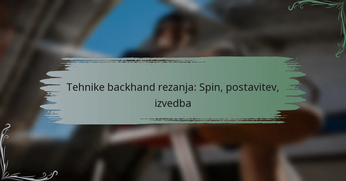 Tehnike backhand rezanja: Spin, postavitev, izvedba