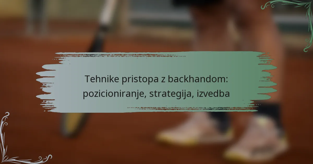 Tehnike pristopa z backhandom: pozicioniranje, strategija, izvedba