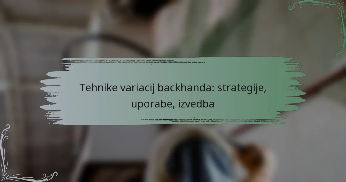 Tehnike variacij backhanda: strategije, uporabe, izvedba
