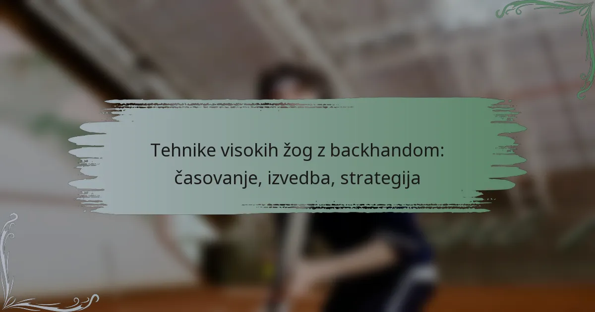 Tehnike visokih žog z backhandom: časovanje, izvedba, strategija