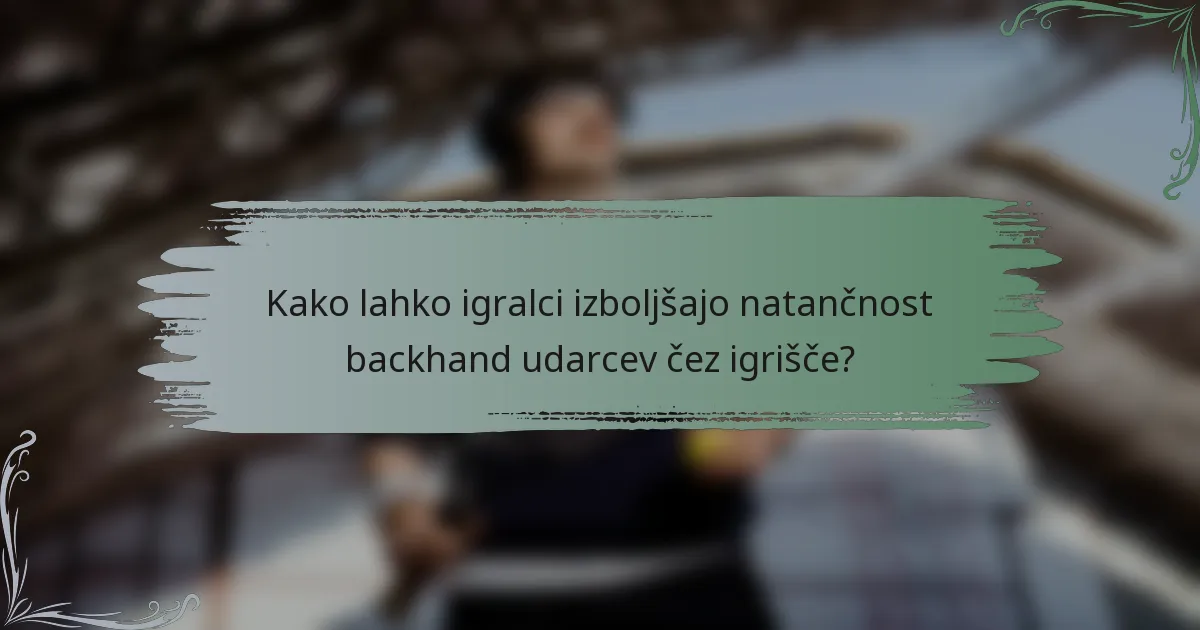 Kako lahko igralci izboljšajo natančnost backhand udarcev čez igrišče?