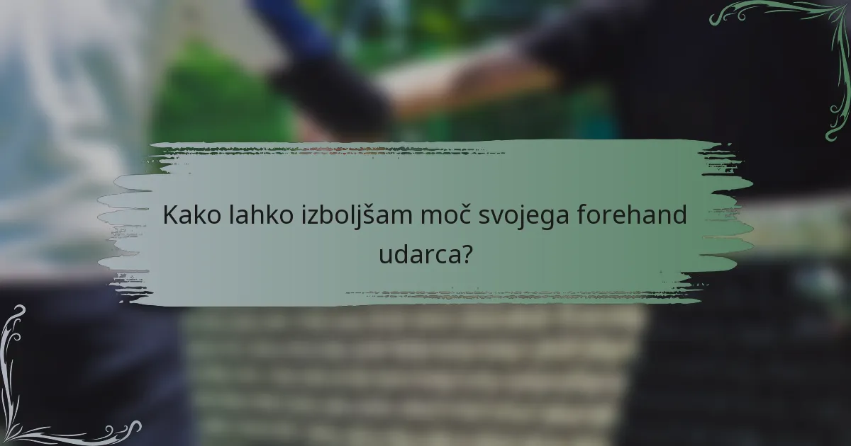Kako lahko izboljšam moč svojega forehand udarca?