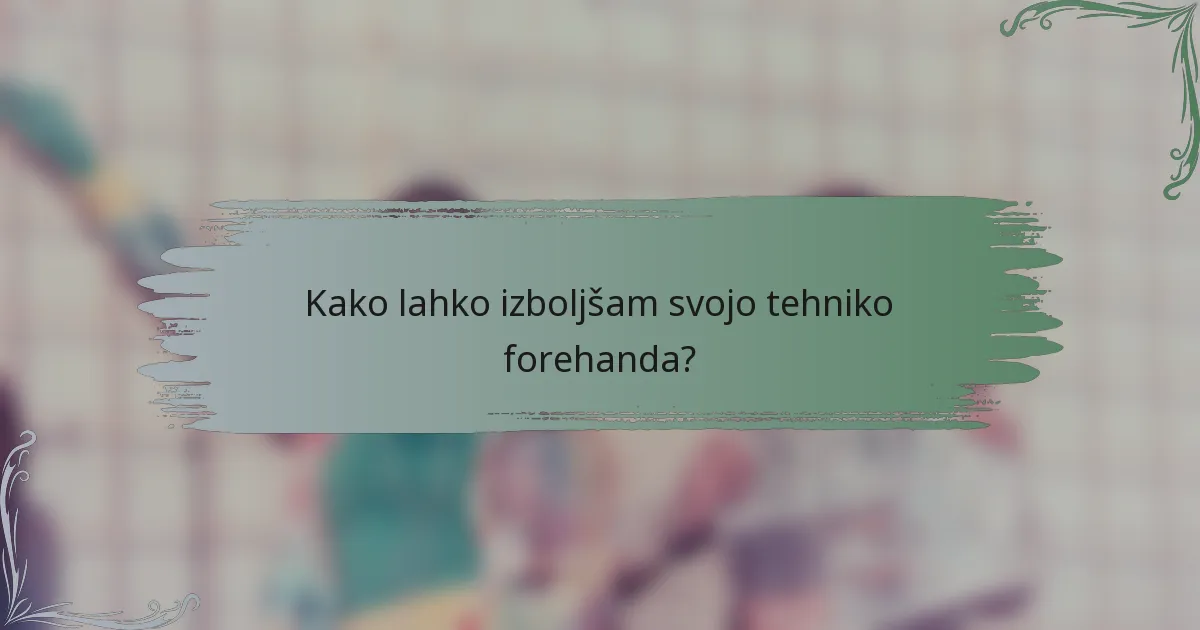 Kako lahko izboljšam svojo tehniko forehanda?
