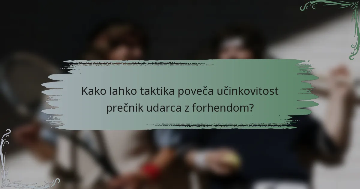 Kako lahko taktika poveča učinkovitost prečnik udarca z forhendom?