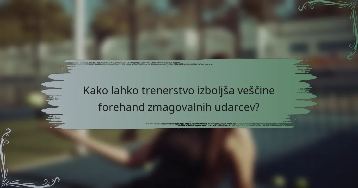 Kako lahko trenerstvo izboljša veščine forehand zmagovalnih udarcev?
