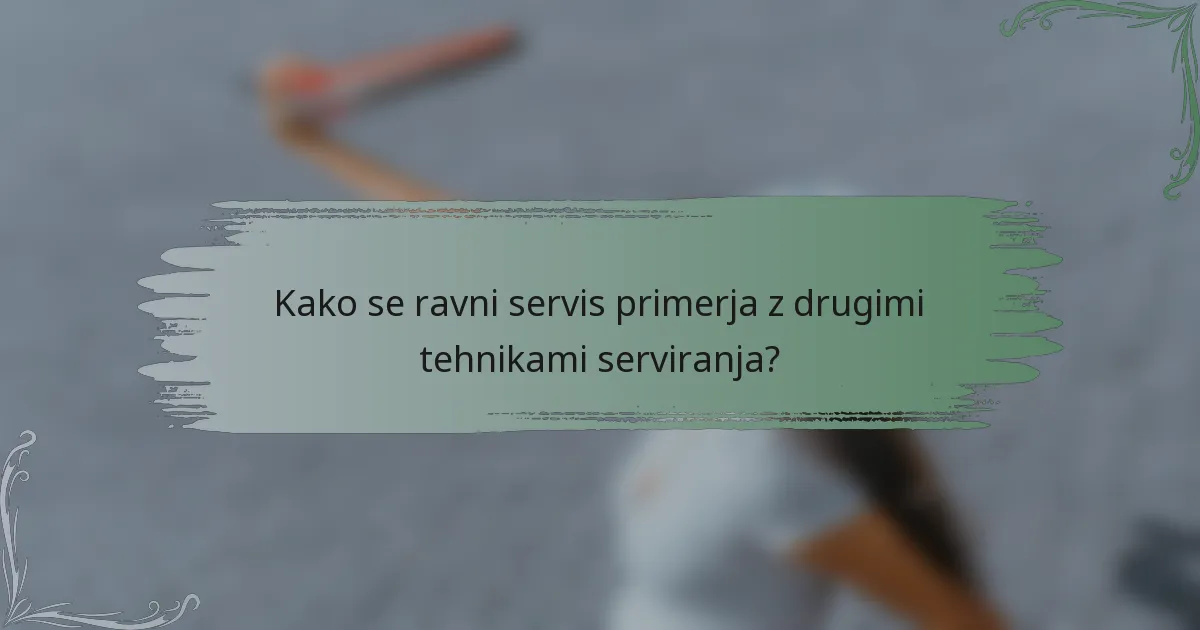 Kako se ravni servis primerja z drugimi tehnikami serviranja?