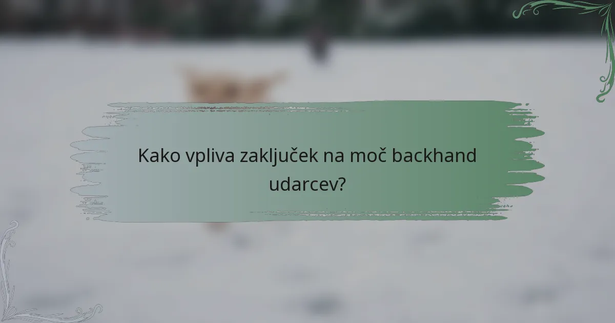 Kako vpliva zaključek na moč backhand udarcev?