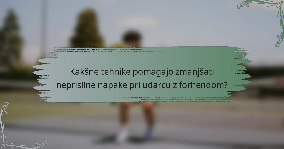 Kakšne tehnike pomagajo zmanjšati neprisilne napake pri udarcu z forhendom?