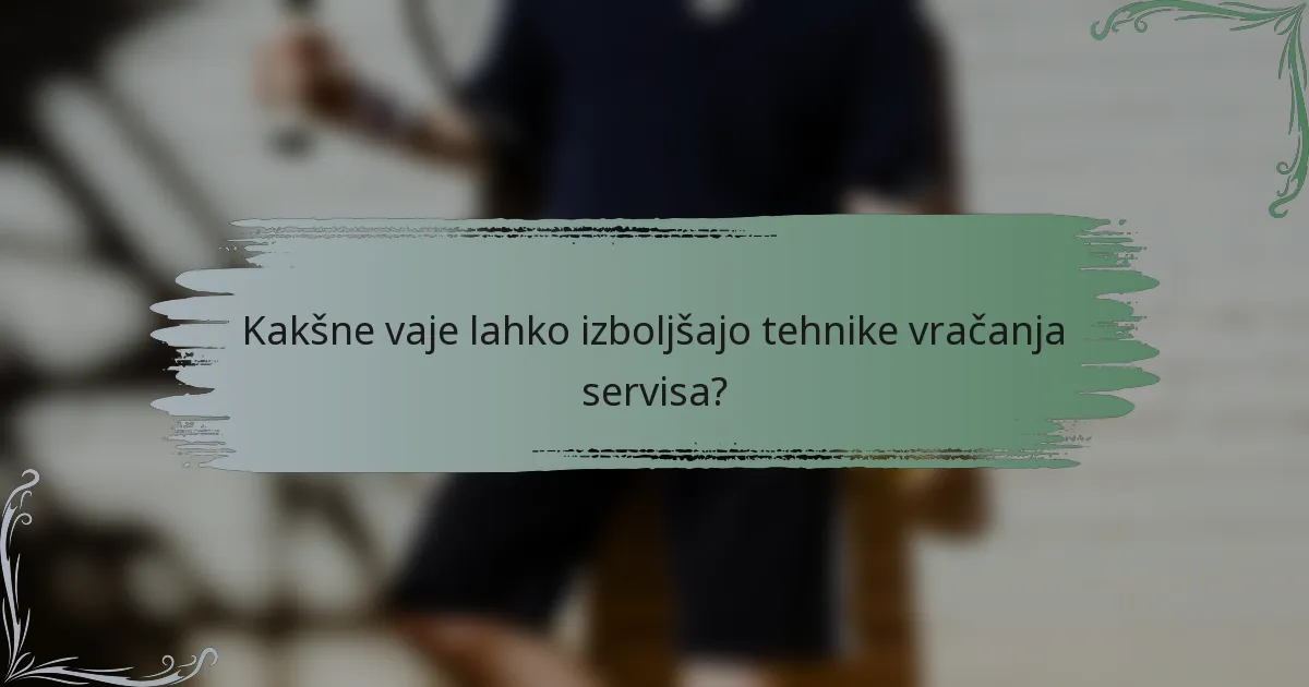 Kakšne vaje lahko izboljšajo tehnike vračanja servisa?