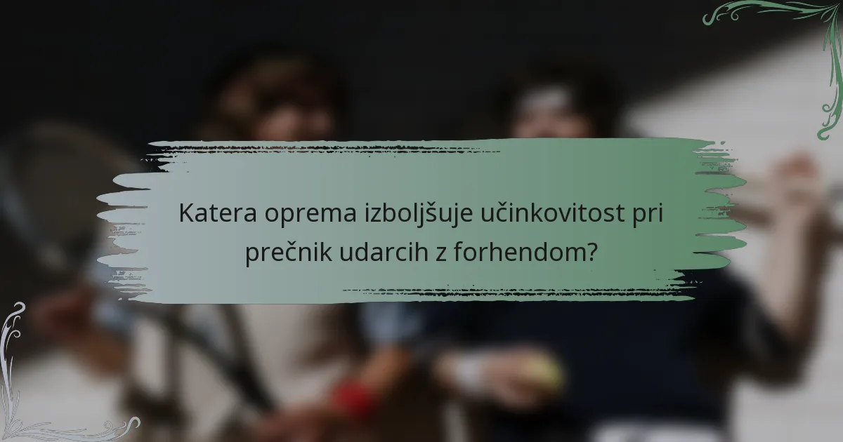 Katera oprema izboljšuje učinkovitost pri prečnik udarcih z forhendom?