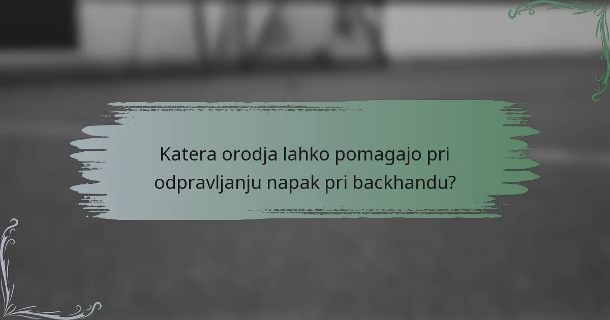 Katera orodja lahko pomagajo pri odpravljanju napak pri backhandu?