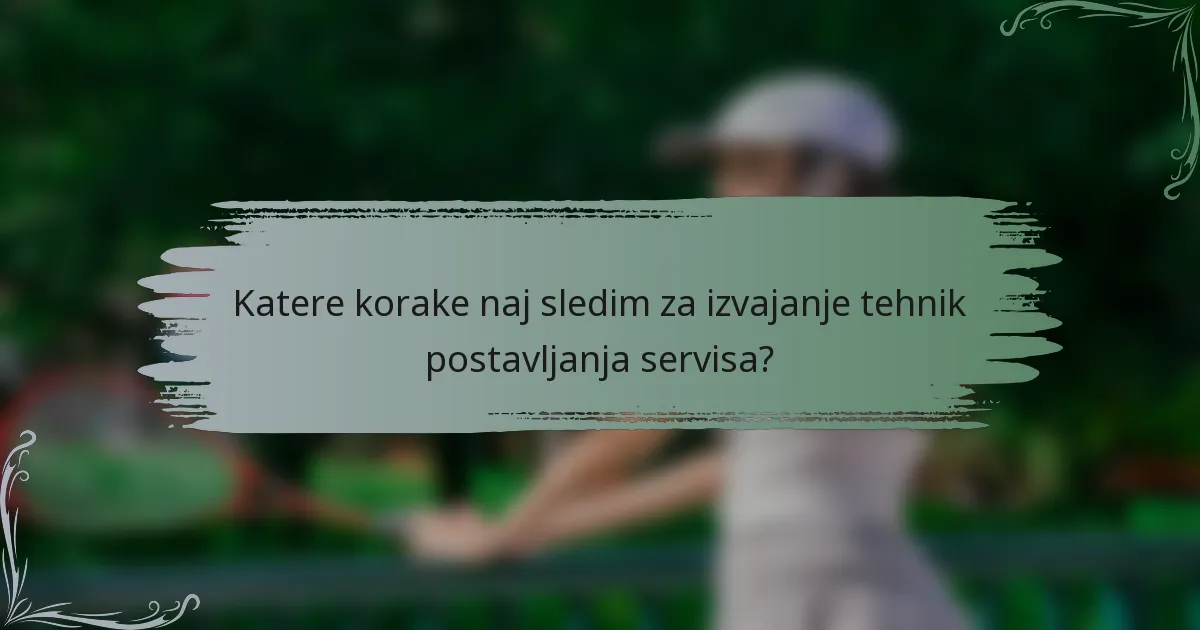 Katere korake naj sledim za izvajanje tehnik postavljanja servisa?
