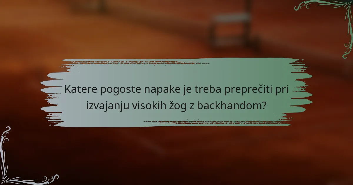 Katere pogoste napake je treba preprečiti pri izvajanju visokih žog z backhandom?