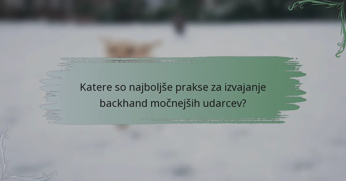 Katere so najboljše prakse za izvajanje backhand močnejših udarcev?