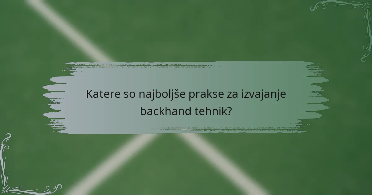 Katere so najboljše prakse za izvajanje backhand tehnik?