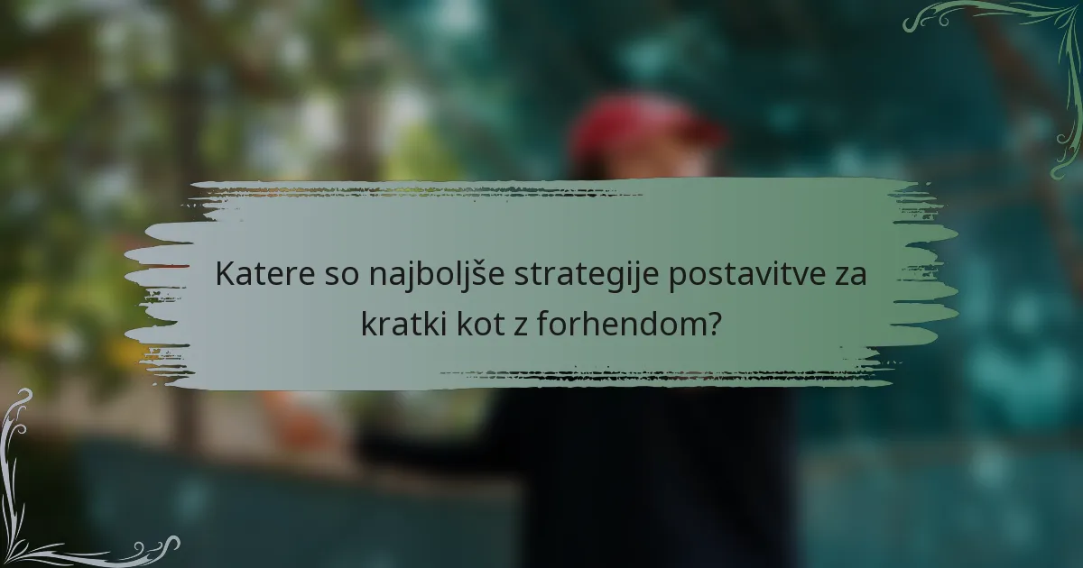 Katere so najboljše strategije postavitve za kratki kot z forhendom?
