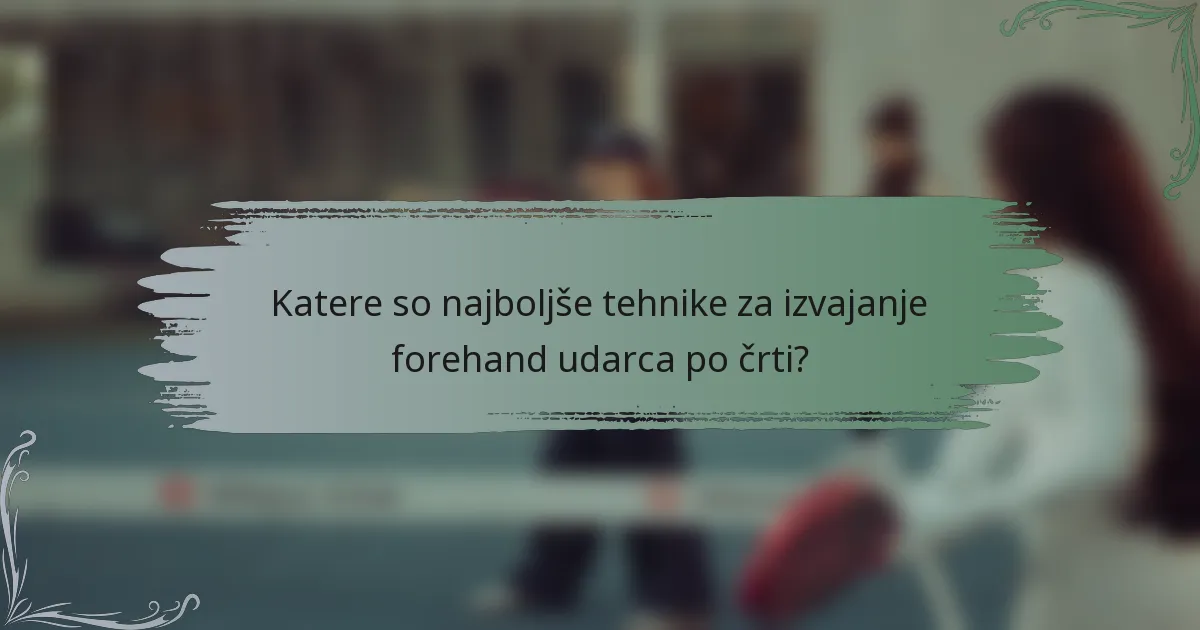 Katere so najboljše tehnike za izvajanje forehand udarca po črti?