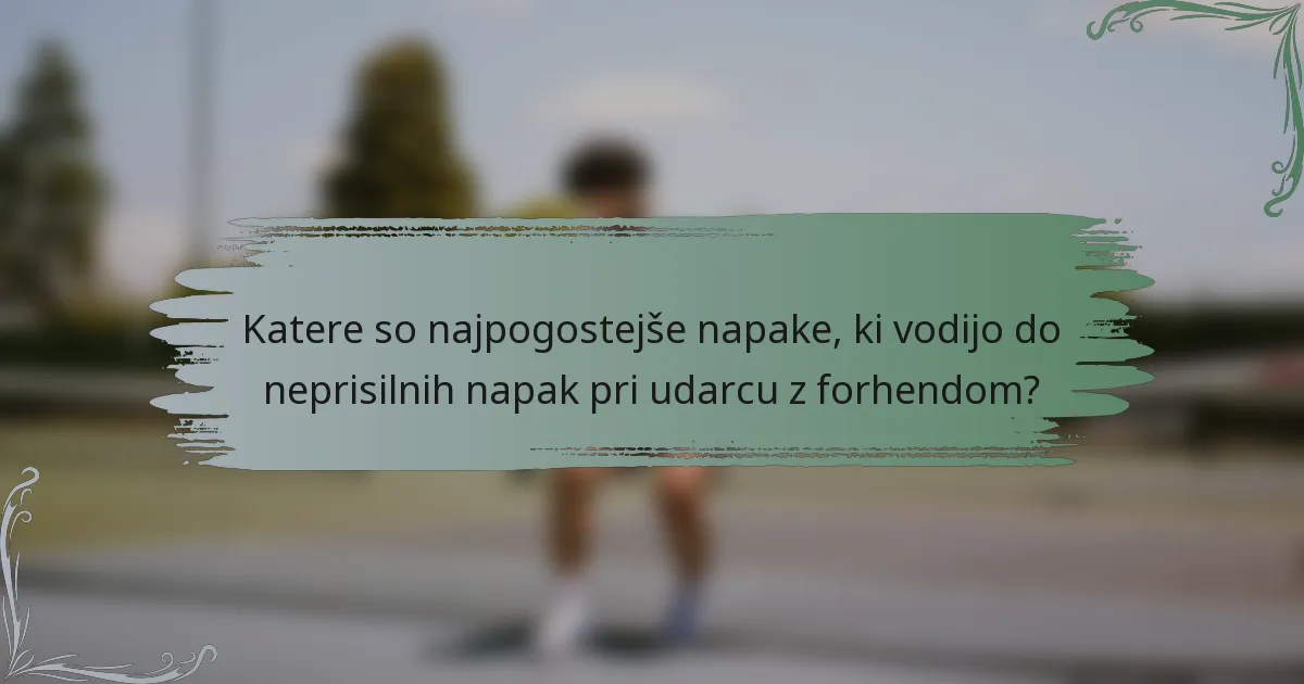 Katere so najpogostejše napake, ki vodijo do neprisilnih napak pri udarcu z forhendom?