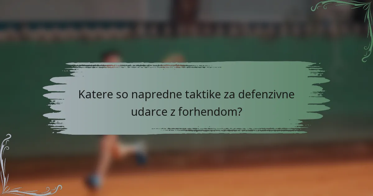 Katere so napredne taktike za defenzivne udarce z forhendom?