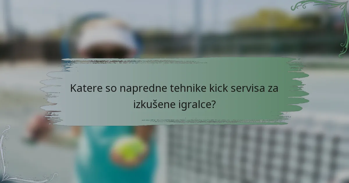 Katere so napredne tehnike kick servisa za izkušene igralce?