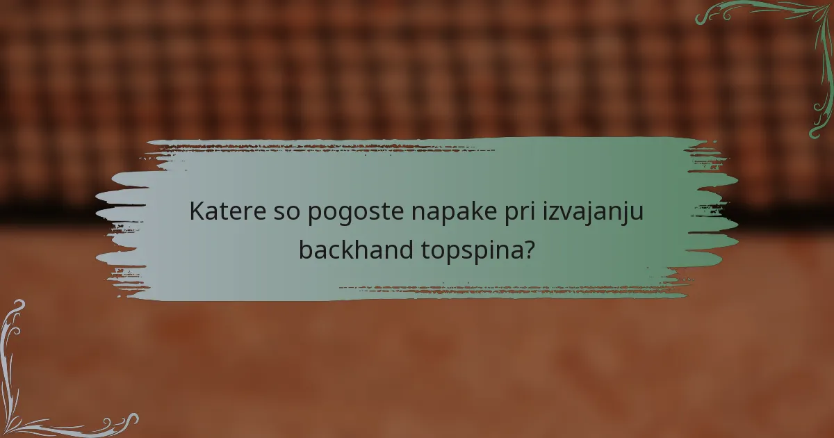 Katere so pogoste napake pri izvajanju backhand topspina?