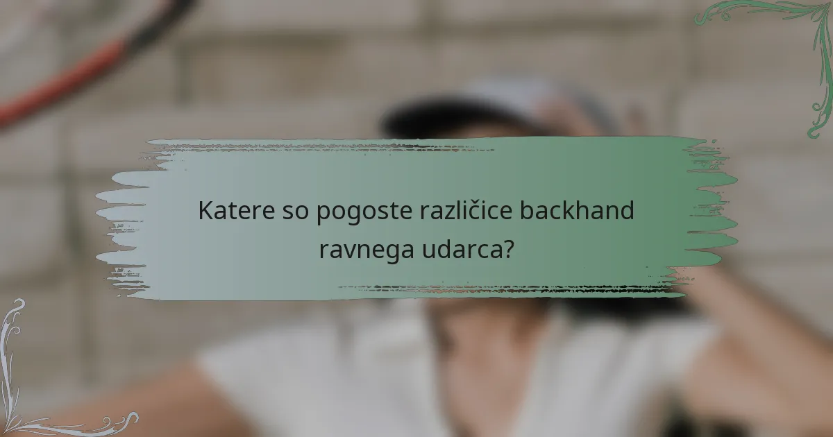 Katere so pogoste različice backhand ravnega udarca?