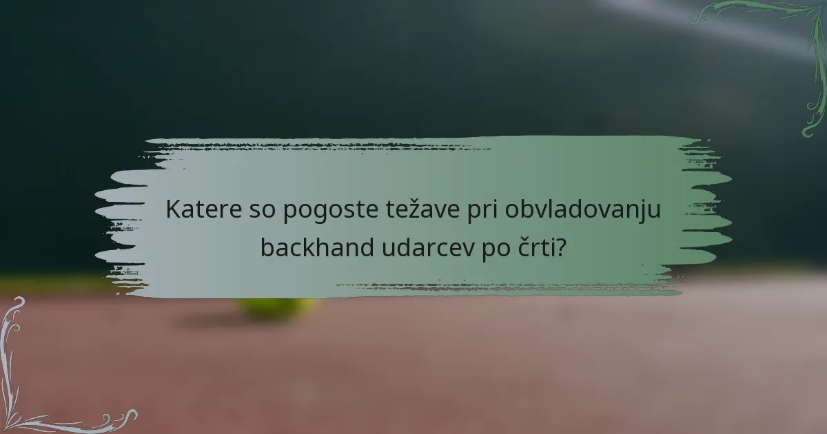 Katere so pogoste težave pri obvladovanju backhand udarcev po črti?