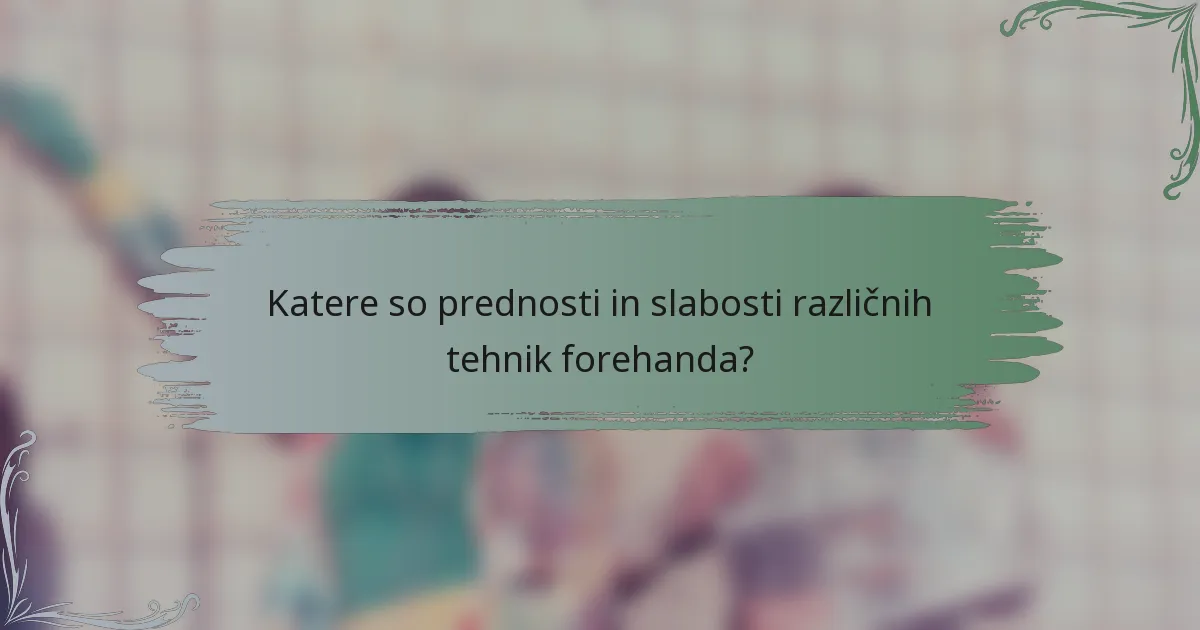 Katere so prednosti in slabosti različnih tehnik forehanda?