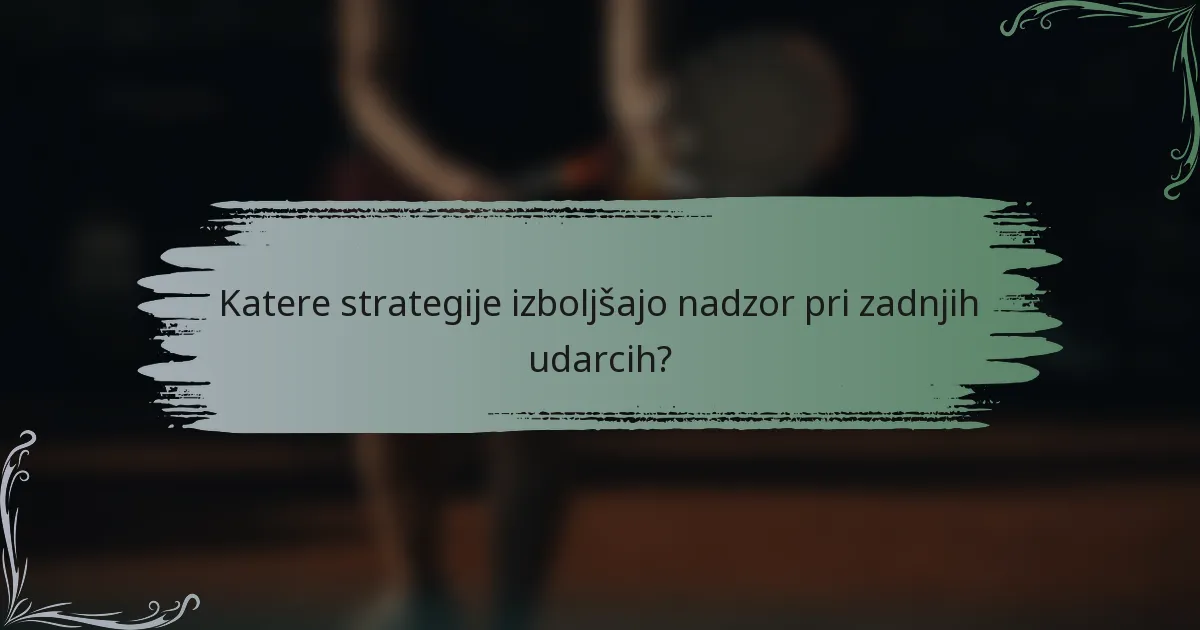 Katere strategije izboljšajo nadzor pri zadnjih udarcih?