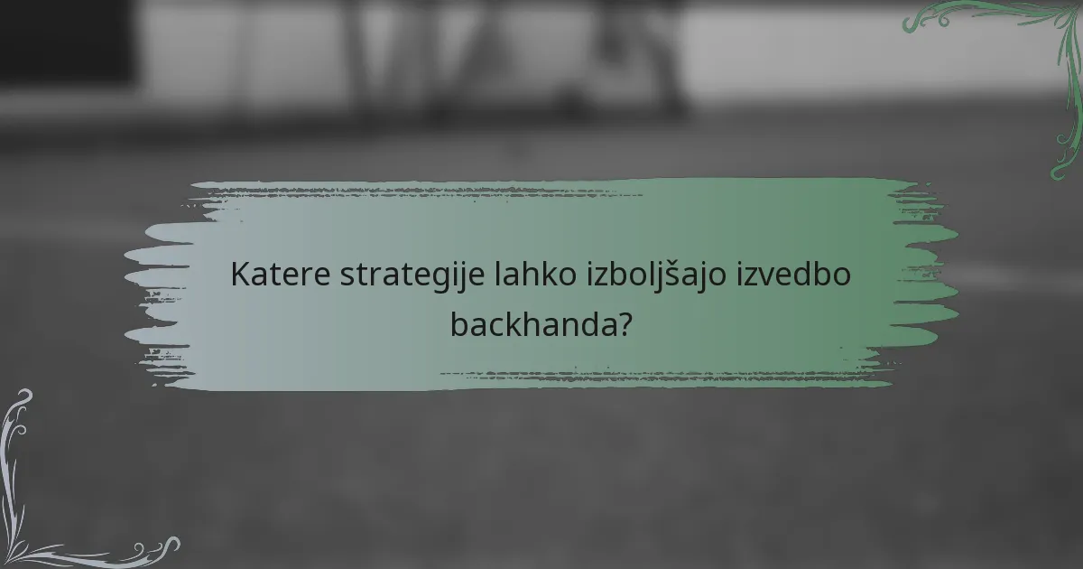 Katere strategije lahko izboljšajo izvedbo backhanda?