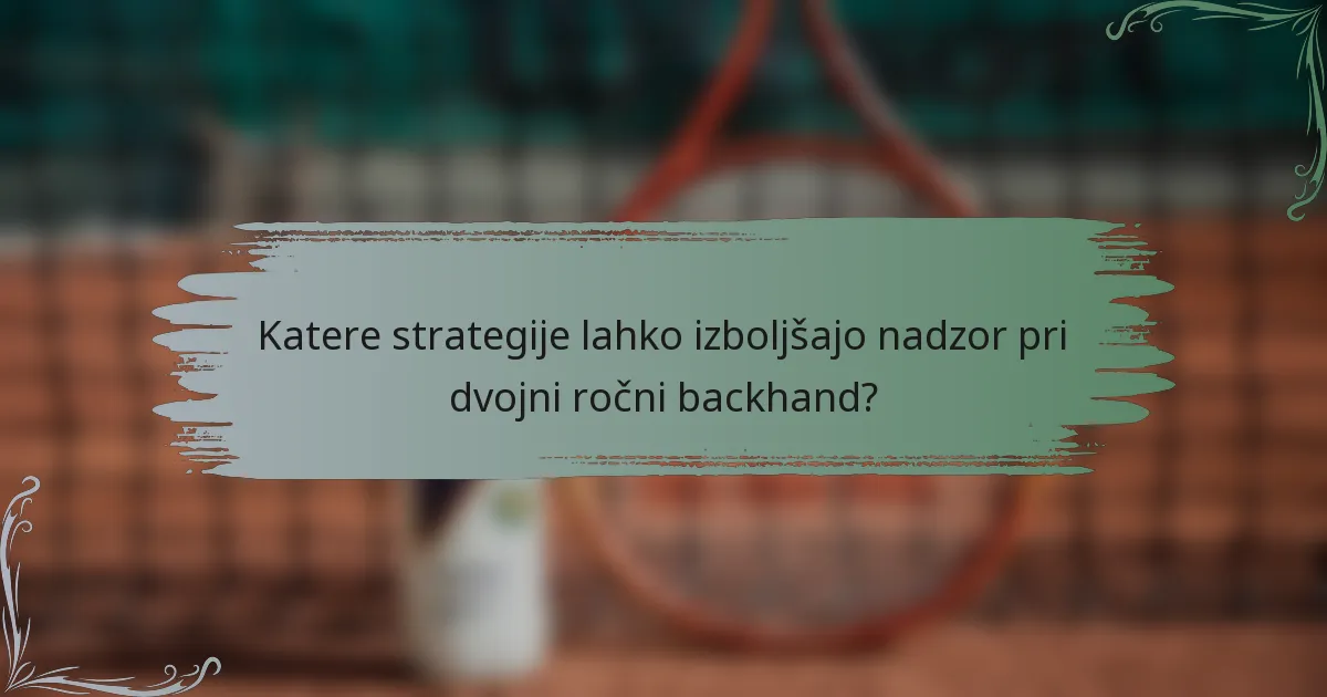 Katere strategije lahko izboljšajo nadzor pri dvojni ročni backhand?
