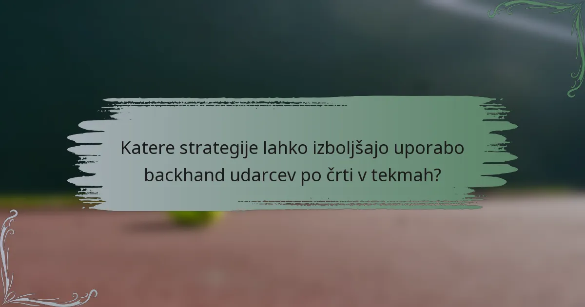 Katere strategije lahko izboljšajo uporabo backhand udarcev po črti v tekmah?