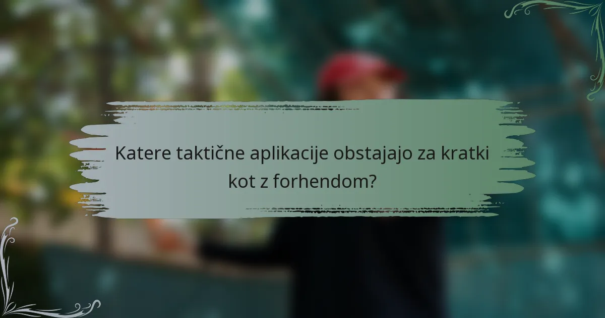 Katere taktične aplikacije obstajajo za kratki kot z forhendom?