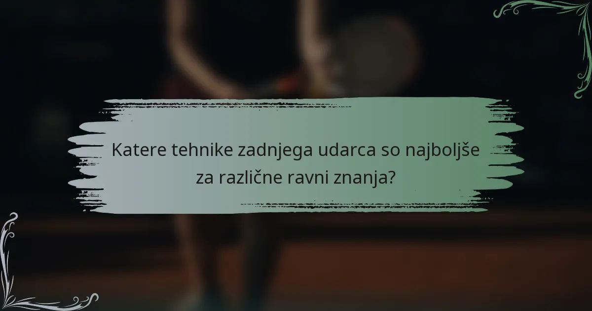 Katere tehnike zadnjega udarca so najboljše za različne ravni znanja?