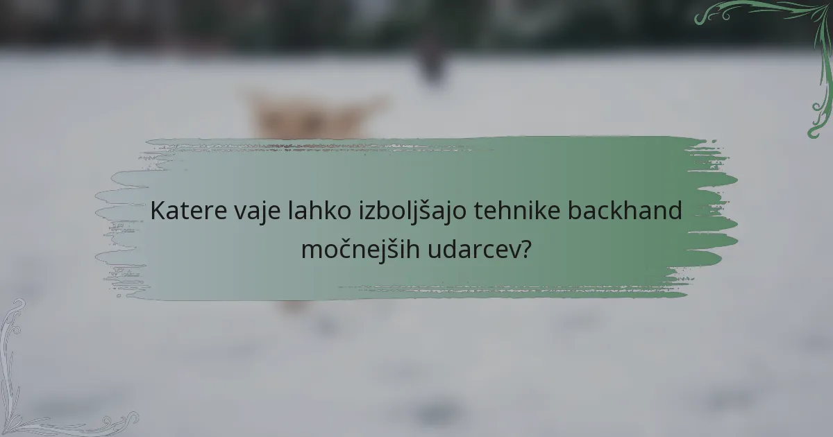 Katere vaje lahko izboljšajo tehnike backhand močnejših udarcev?
