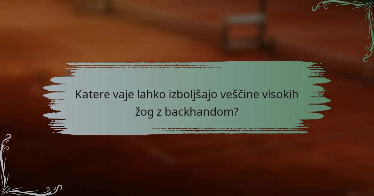 Katere vaje lahko izboljšajo veščine visokih žog z backhandom?