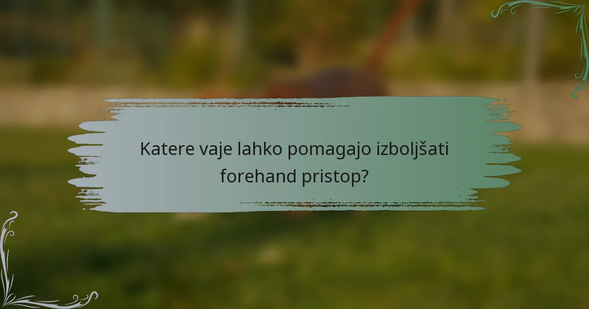 Katere vaje lahko pomagajo izboljšati forehand pristop?