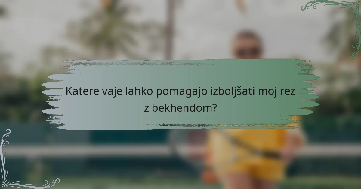 Katere vaje lahko pomagajo izboljšati moj rez z bekhendom?