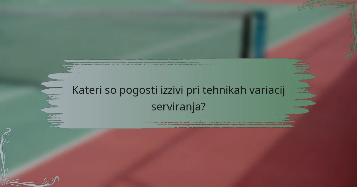 Kateri so pogosti izzivi pri tehnikah variacij serviranja?
