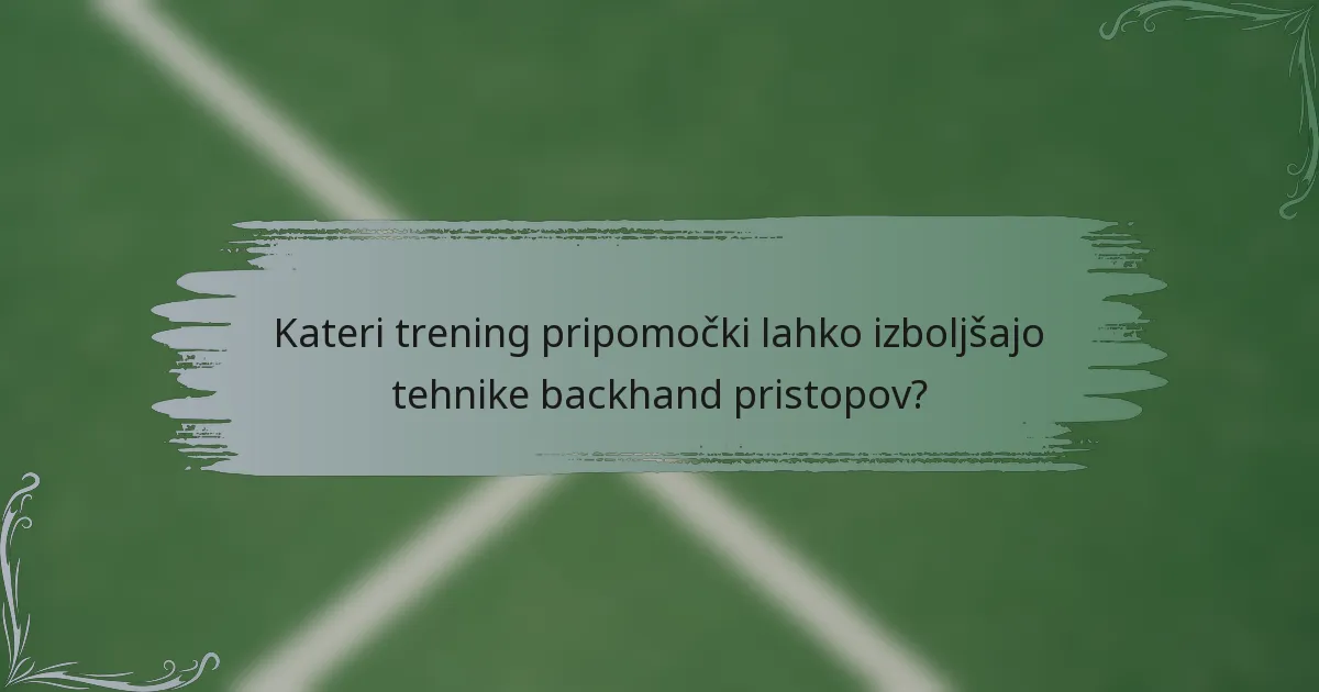 Kateri trening pripomočki lahko izboljšajo tehnike backhand pristopov?
