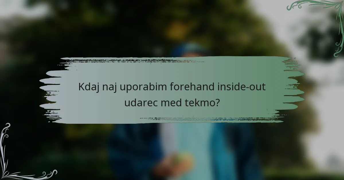 Kdaj naj uporabim forehand inside-out udarec med tekmo?